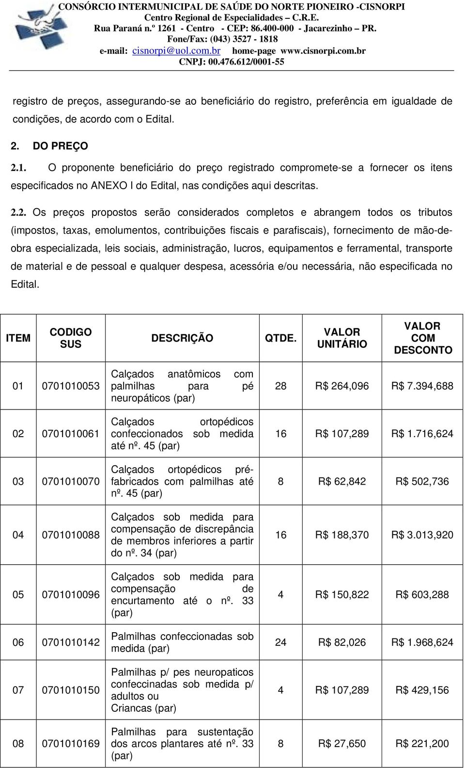 2. Os preços propostos serão considerados completos e abrangem todos os tributos (impostos, taxas, emolumentos, contribuições fiscais e parafiscais), fornecimento de mão-deobra especializada, leis