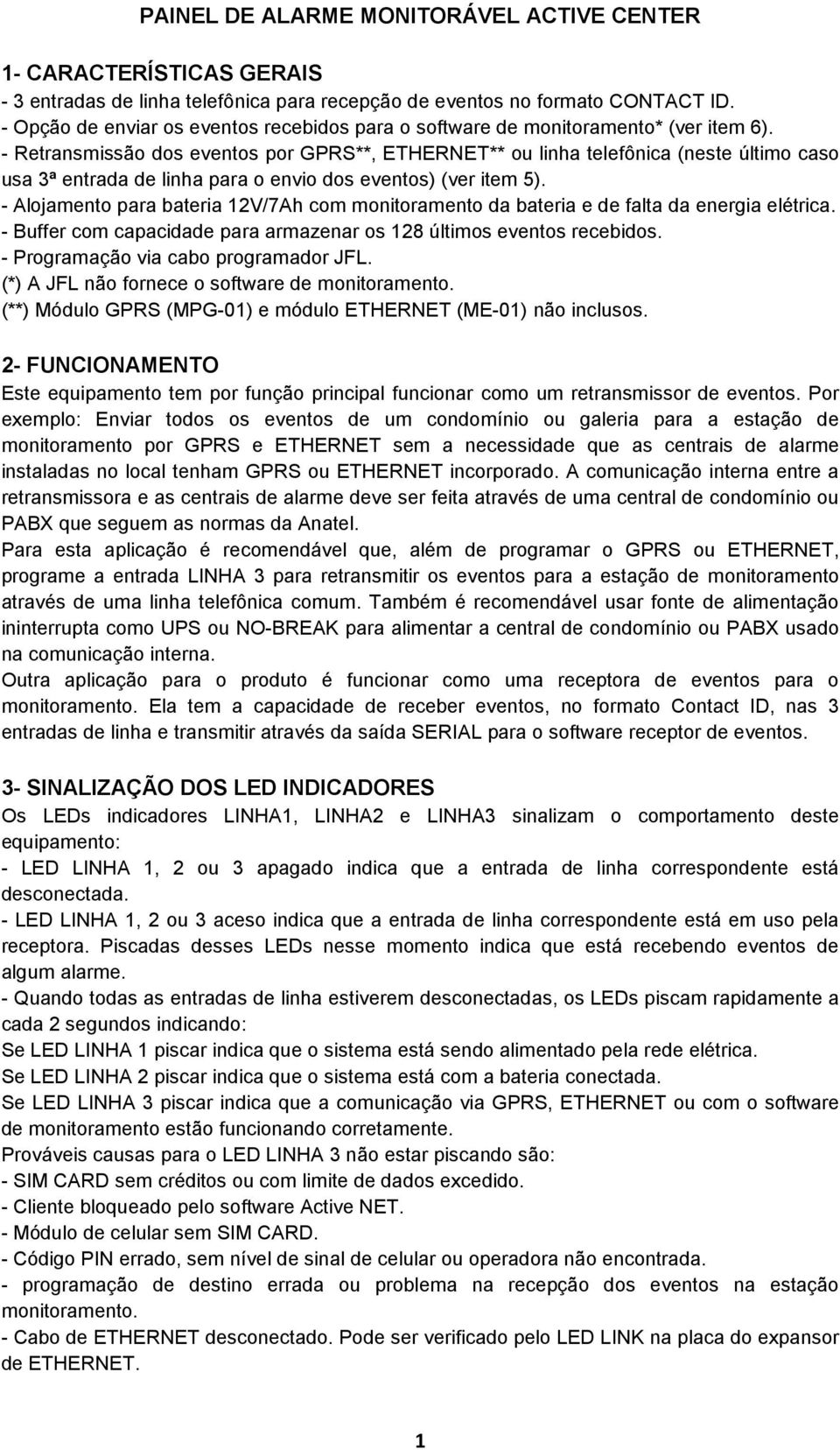 - Retransmissão dos eventos por GPRS**, ETHERNET** ou linha telefônica (neste último caso usa 3ª entrada de linha para o envio dos eventos) (ver item 5).