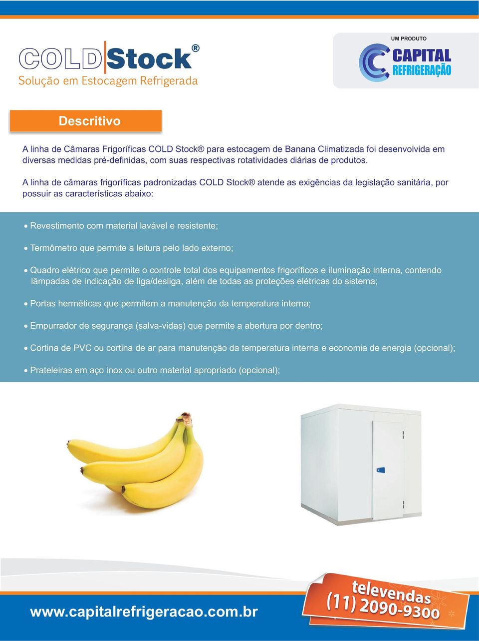 A linha de câmaras frigoríficas padronizadas COLD Stock atende as exigências da legislação sanitária, por possuir as características abaixo: Revestimento com material lavável e resistente; Termômetro