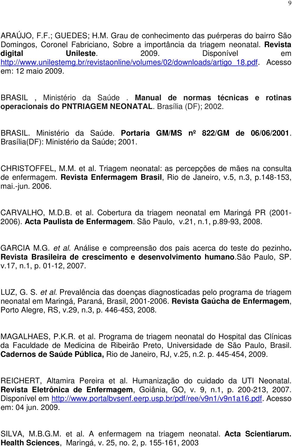 Manual de normas técnicas e rotinas operacionais do PNTRIAGEM NEONATAL. Brasília (DF); 2002. BRASIL. Ministério da Saúde. Portaria GM/MS nº 822/GM de 06/06/2001.