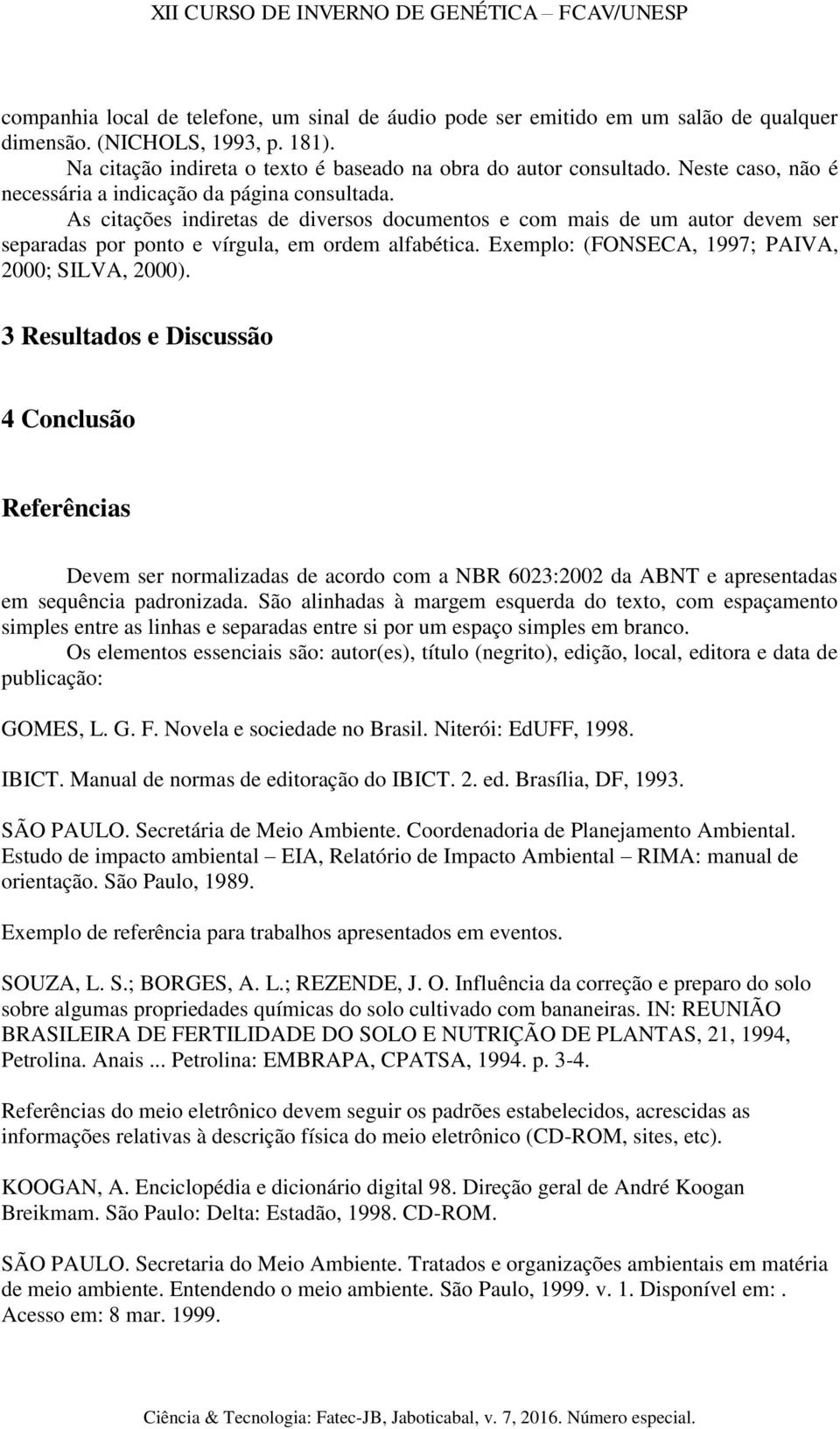 Exemplo: (FONSECA, 1997; PAIVA, 2000; SILVA, 2000).