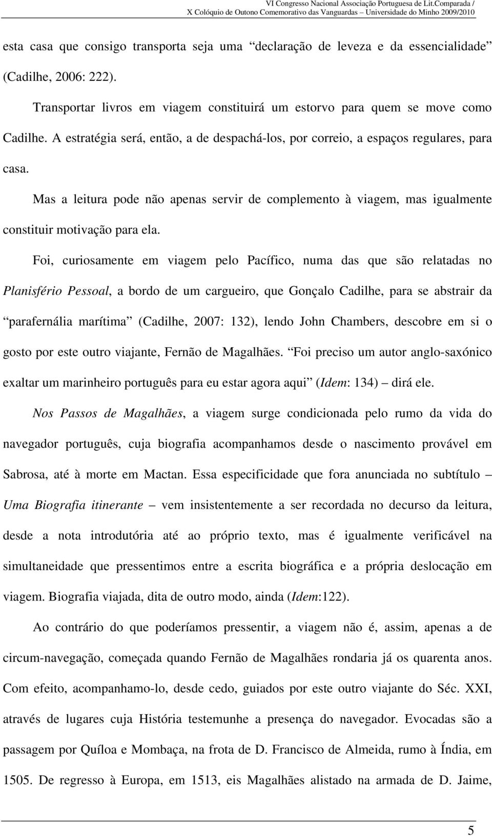 Foi, curiosamente em viagem pelo Pacífico, numa das que são relatadas no Planisfério Pessoal, a bordo de um cargueiro, que Gonçalo Cadilhe, para se abstrair da parafernália marítima (Cadilhe, 2007: