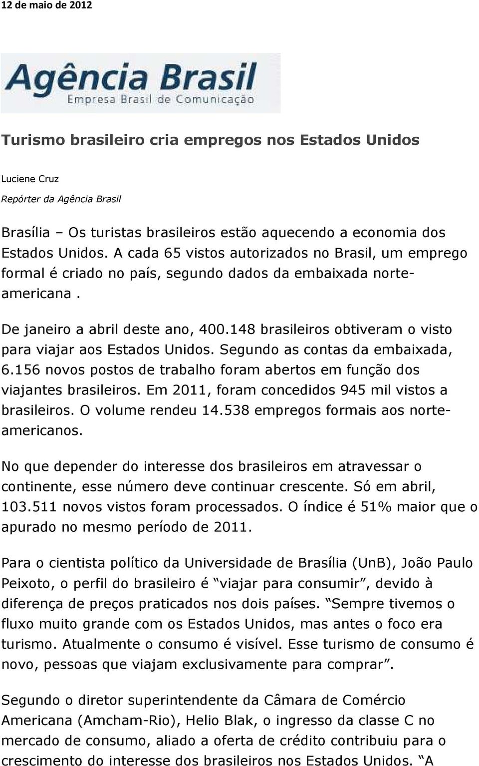 148 brasileiros obtiveram o visto para viajar aos Estados Unidos. Segundo as contas da embaixada, 6.156 novos postos de trabalho foram abertos em função dos viajantes brasileiros.