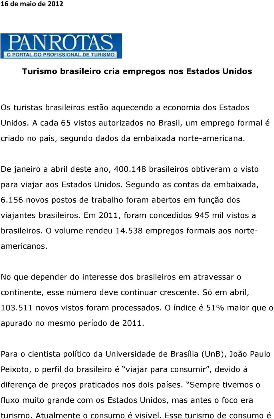 148 brasileiros obtiveram o visto para viajar aos Estados Unidos. Segundo as contas da embaixada, 6.156 novos postos de trabalho foram abertos em função dos viajantes brasileiros.