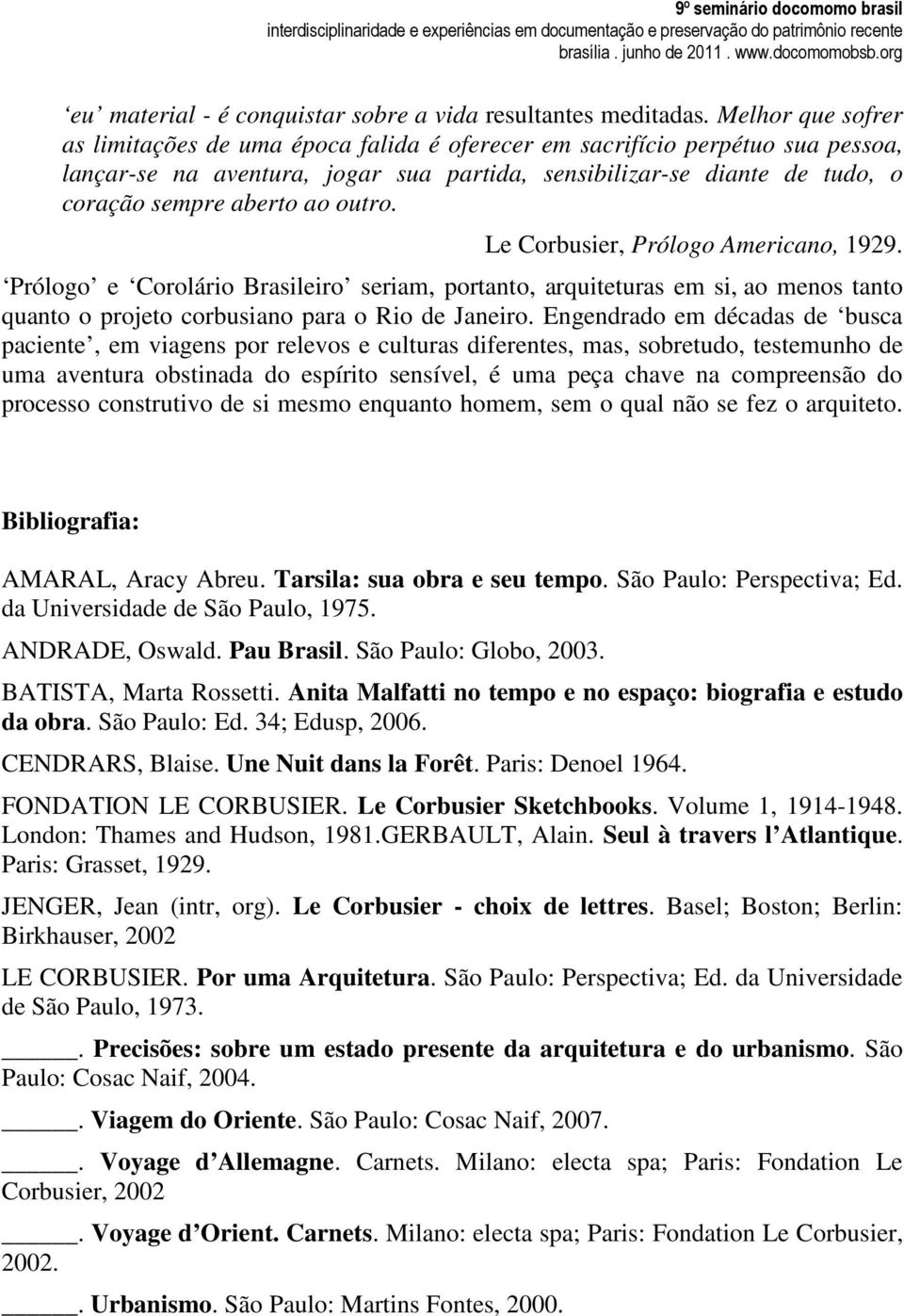 outro. Le Corbusier, Prólogo Americano, 1929. Prólogo e Corolário Brasileiro seriam, portanto, arquiteturas em si, ao menos tanto quanto o projeto corbusiano para o Rio de Janeiro.