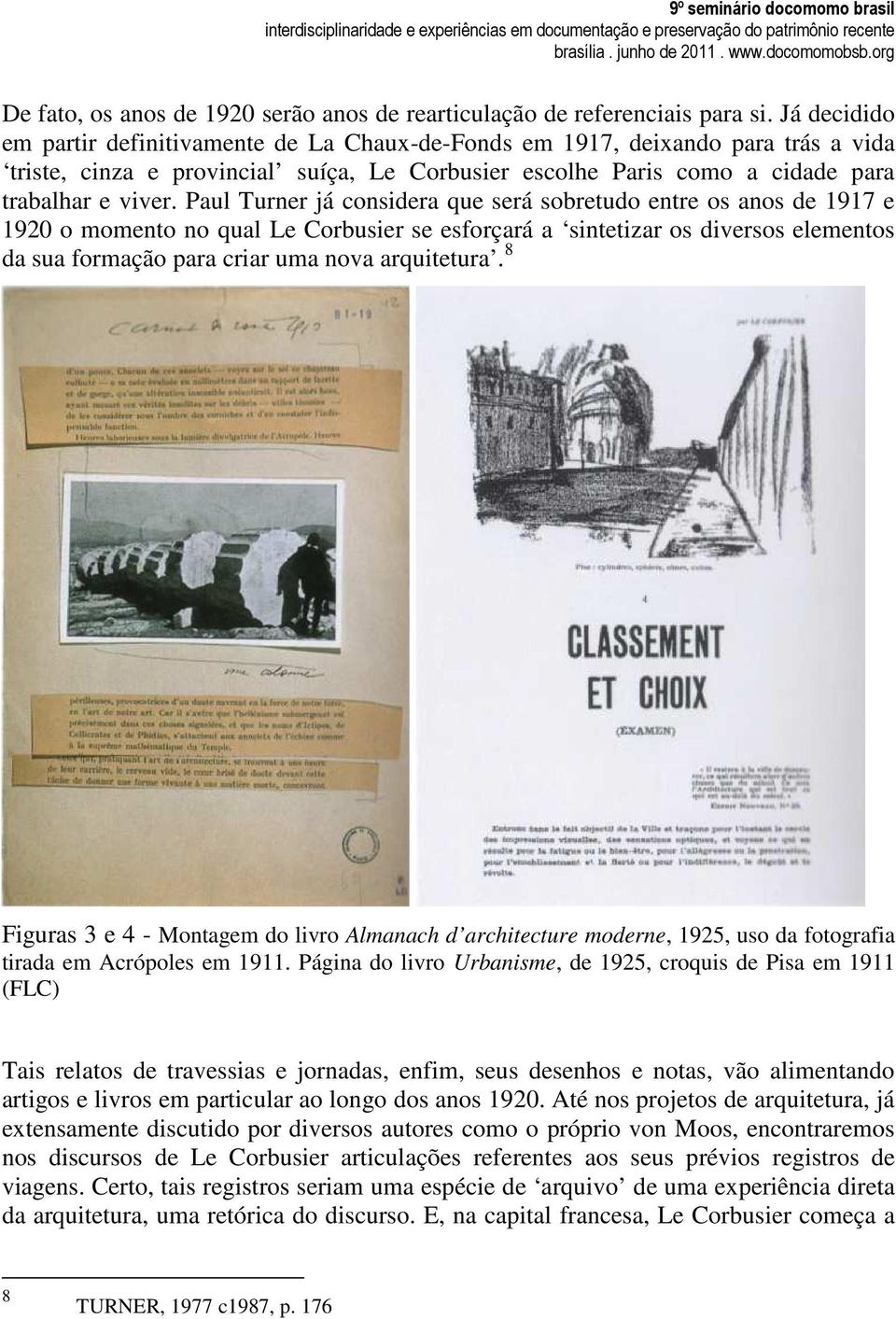 Paul Turner já considera que será sobretudo entre os anos de 1917 e 1920 o momento no qual Le Corbusier se esforçará a sintetizar os diversos elementos da sua formação para criar uma nova arquitetura.