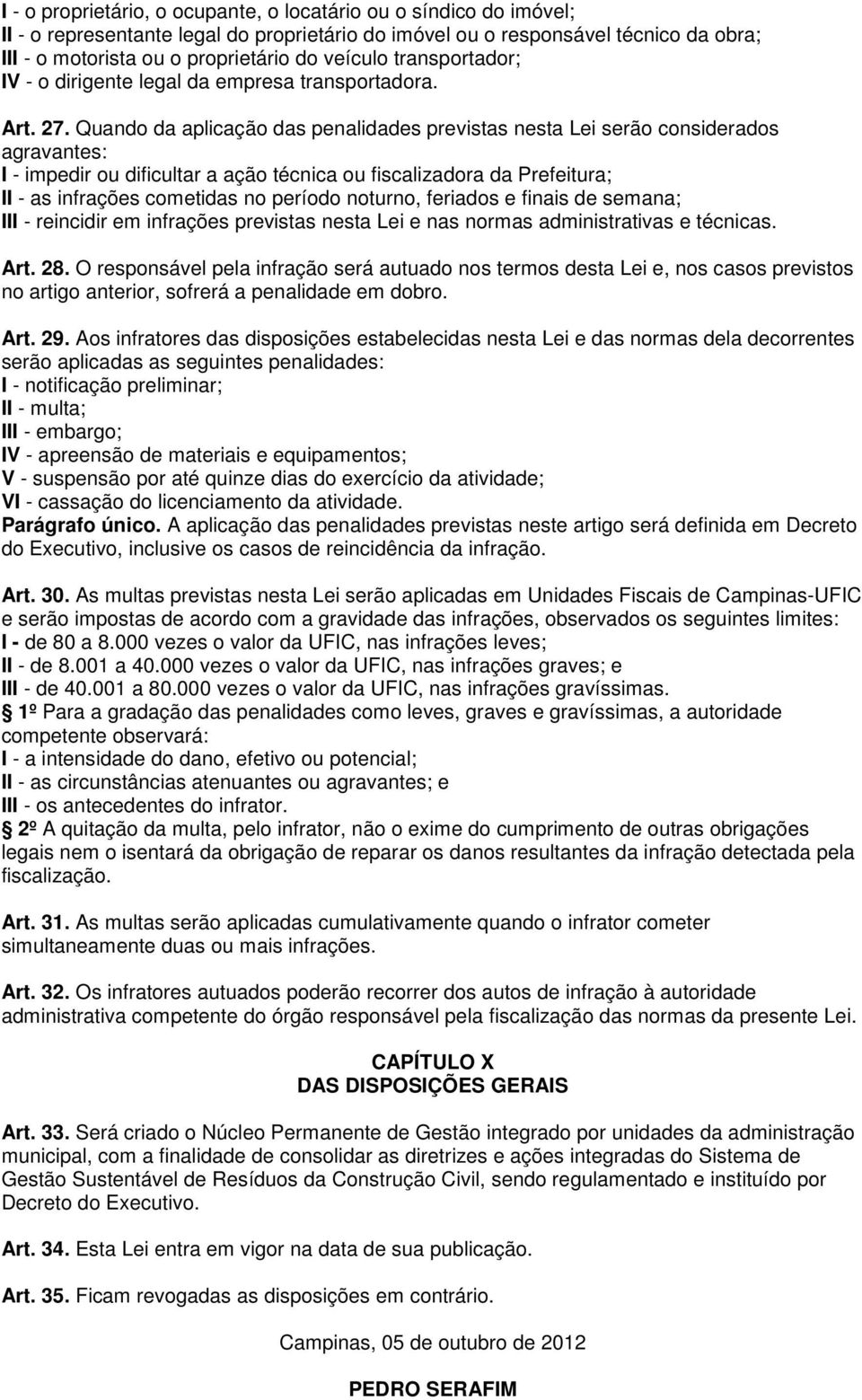 Quando da aplicação das penalidades previstas nesta Lei serão considerados agravantes: I - impedir ou dificultar a ação técnica ou fiscalizadora da Prefeitura; II - as infrações cometidas no período