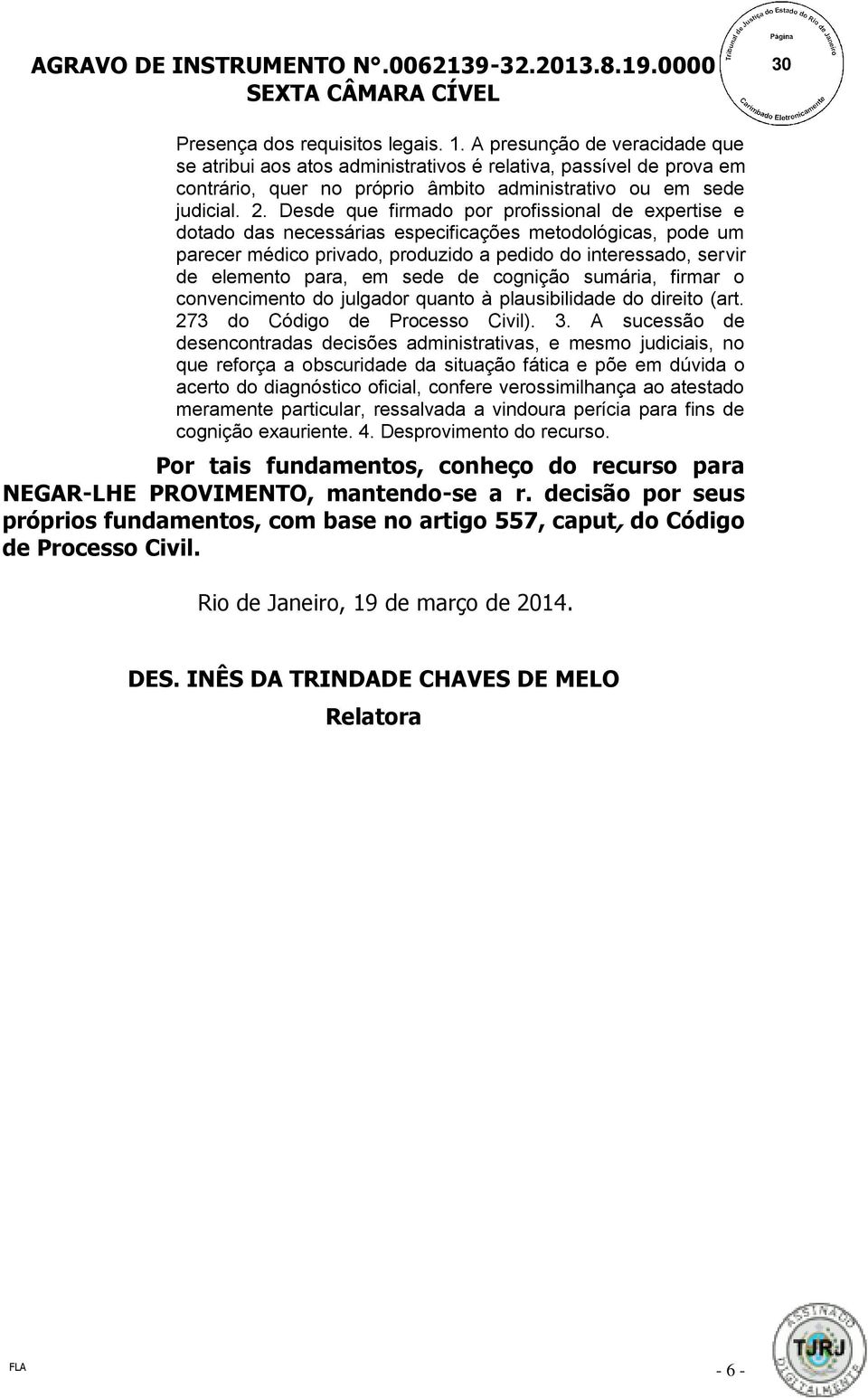 Desde que firmado por profissional de expertise e dotado das necessárias especificações metodológicas, pode um parecer médico privado, produzido a pedido do interessado, servir de elemento para, em