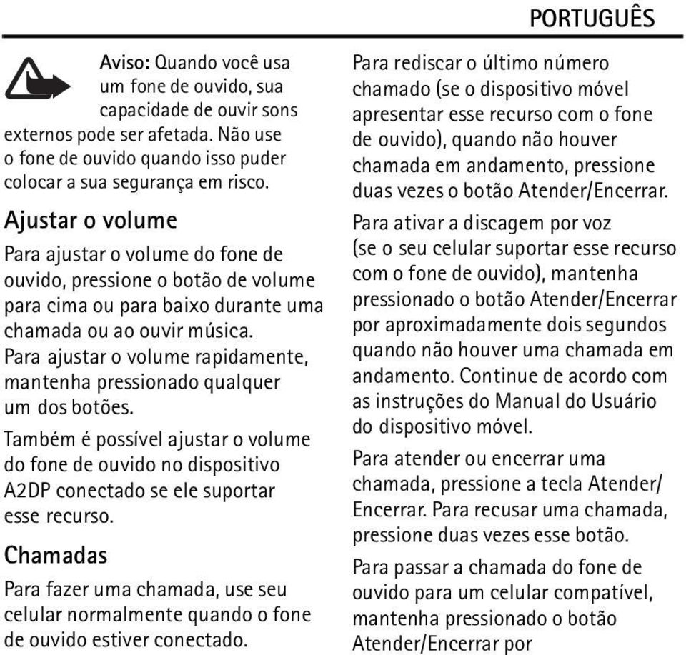 Para ajustar o volume rapidamente, mantenha pressionado qualquer um dos botões. Também é possível ajustar o volume do fone de ouvido no dispositivo A2DP conectado se ele suportar esse recurso.