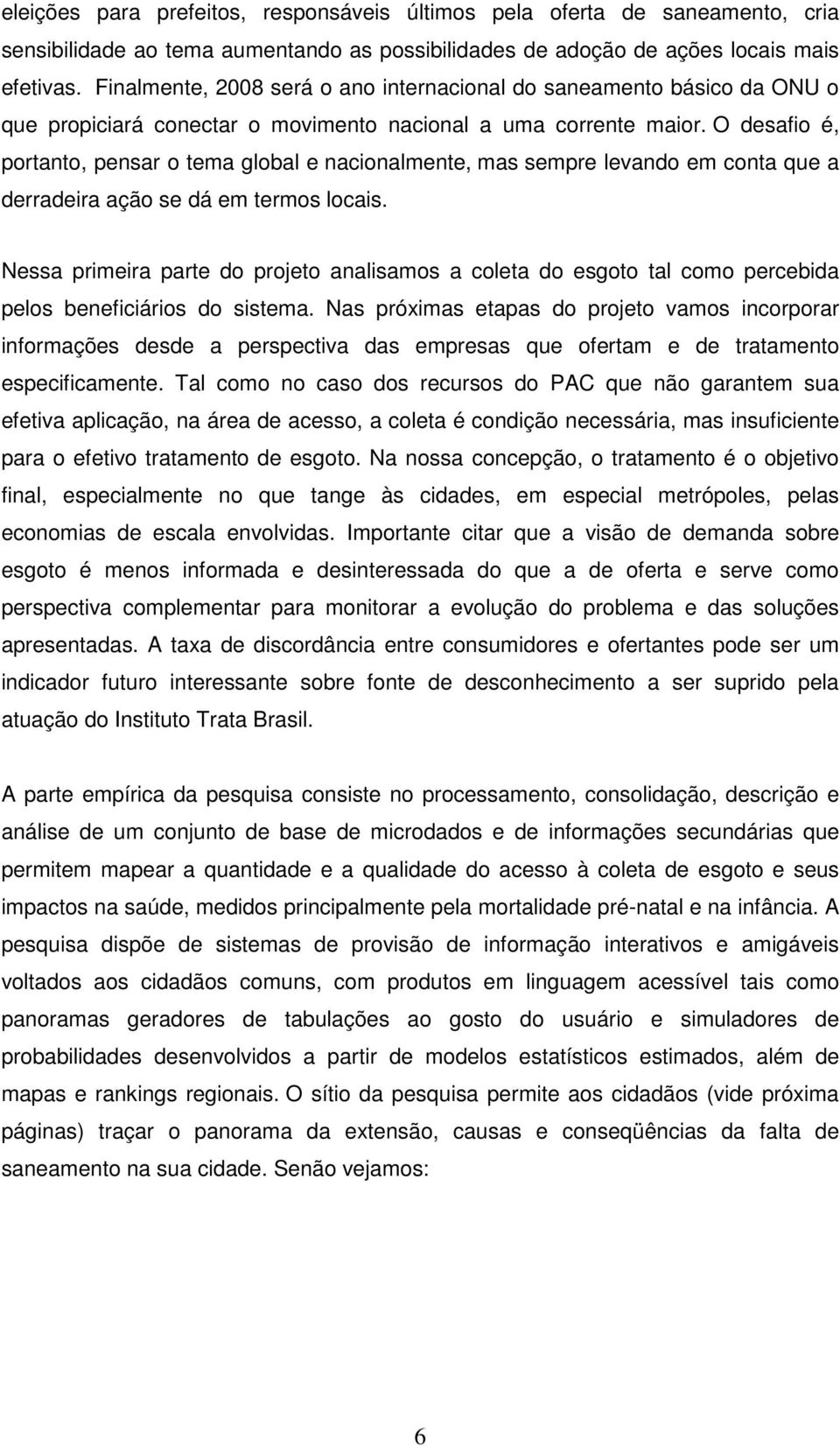 O desafio é, portanto, pensar o tema global e nacionalmente, mas sempre levando em conta que a derradeira ação se dá em termos locais.