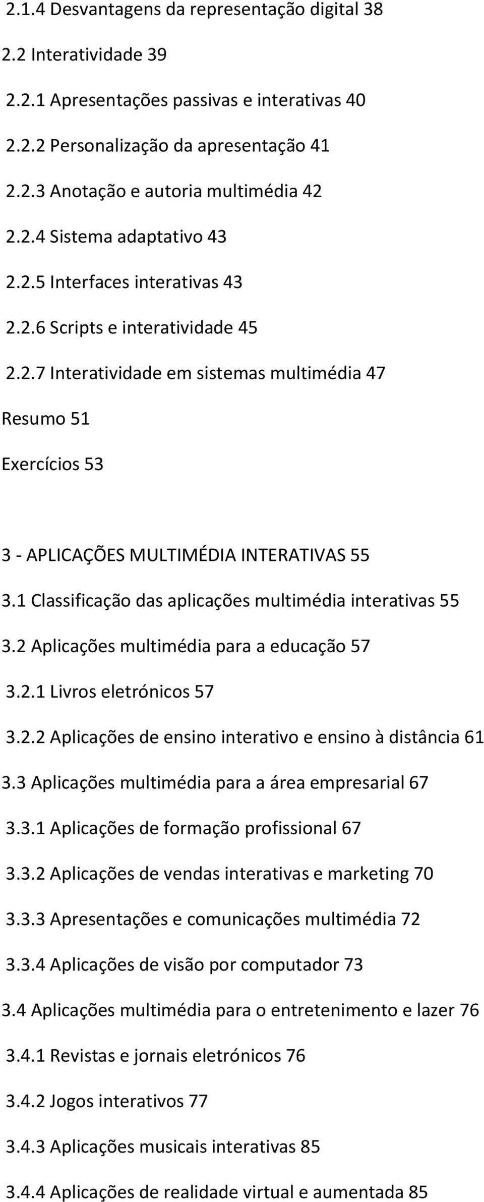 1 Classificação das aplicações multimédia interativas 55 3.2 Aplicações multimédia para a educação 57 3.2.1 Livros eletrónicos 57 3.2.2 Aplicações de ensino interativo e ensino à distância 61 3.