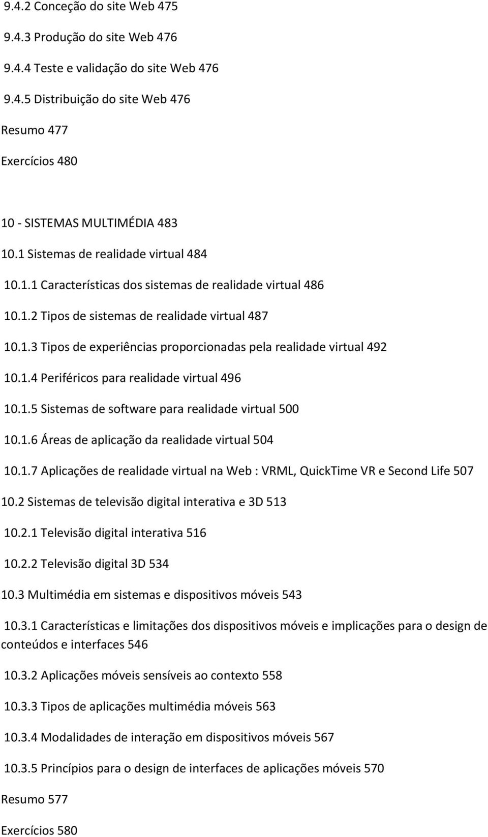 1.4 Periféricos para realidade virtual 496 10.1.5 Sistemas de software para realidade virtual 500 10.1.6 Áreas de aplicação da realidade virtual 504 10.1.7 Aplicações de realidade virtual na Web : VRML, QuickTime VR e Second Life 507 10.