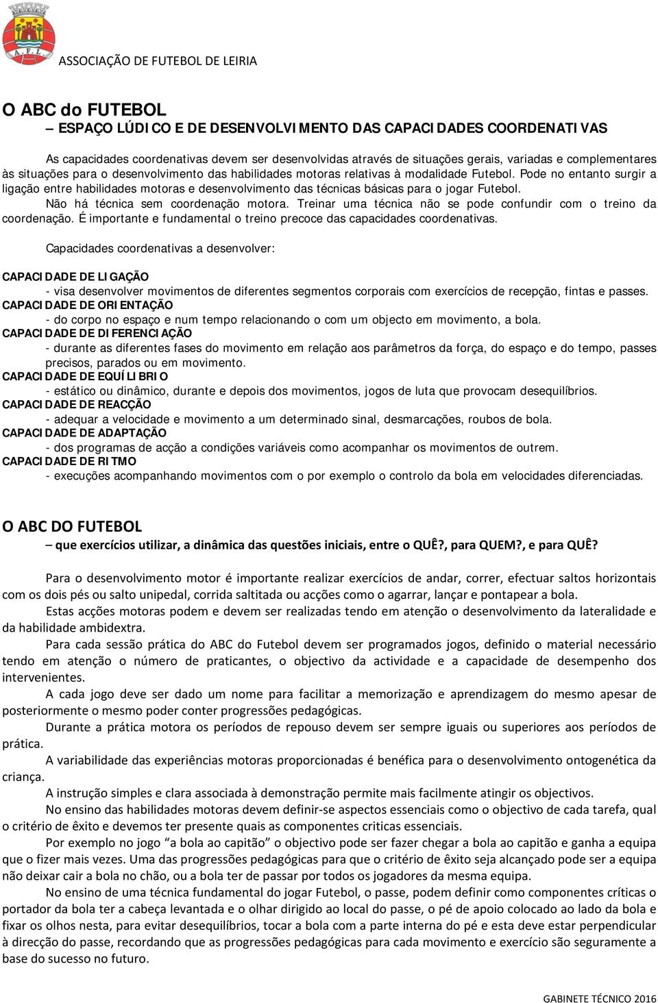 Pode no entanto surgir a ligação entre habilidades motoras e desenvolvimento das técnicas básicas para o jogar Futebol. Não há técnica sem coordenação motora.