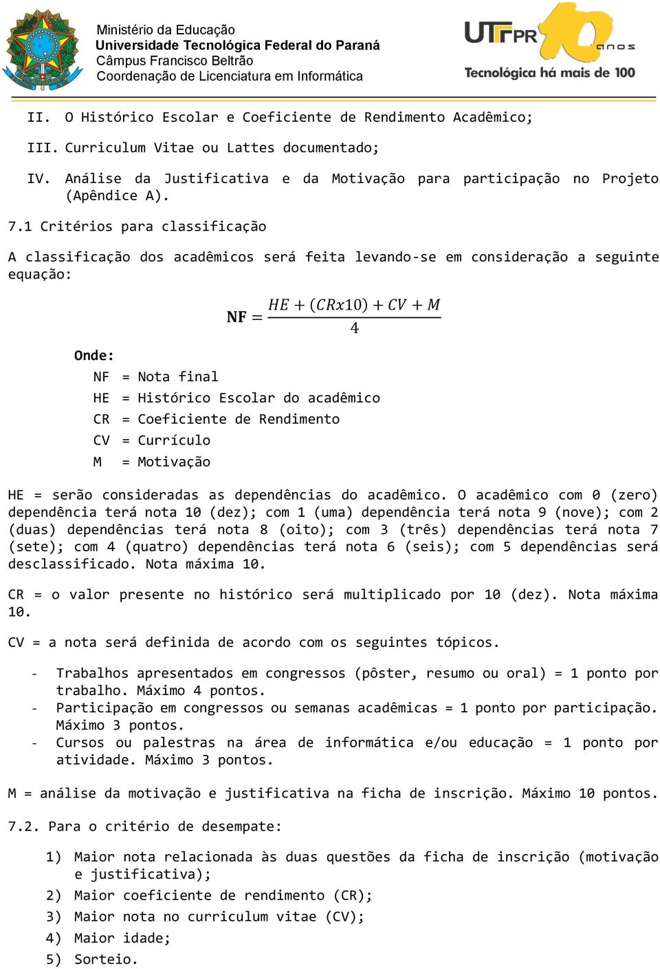 acadêmico CR = Coeficiente de Rendimento CV = Currículo M = Motivação HE = serão consideradas as dependências do acadêmico.