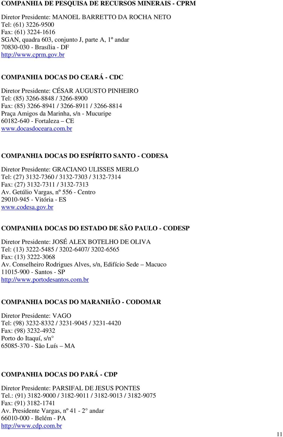 br COMPANHIA DOCAS DO CEARÁ - CDC Diretor Presidente: CÉSAR AUGUSTO PINHEIRO Tel: (85) 3266-8848 / 3266-8900 Fax: (85) 3266-8941 / 3266-8911 / 3266-8814 Praça Amigos da Marinha, s/n - Mucuripe