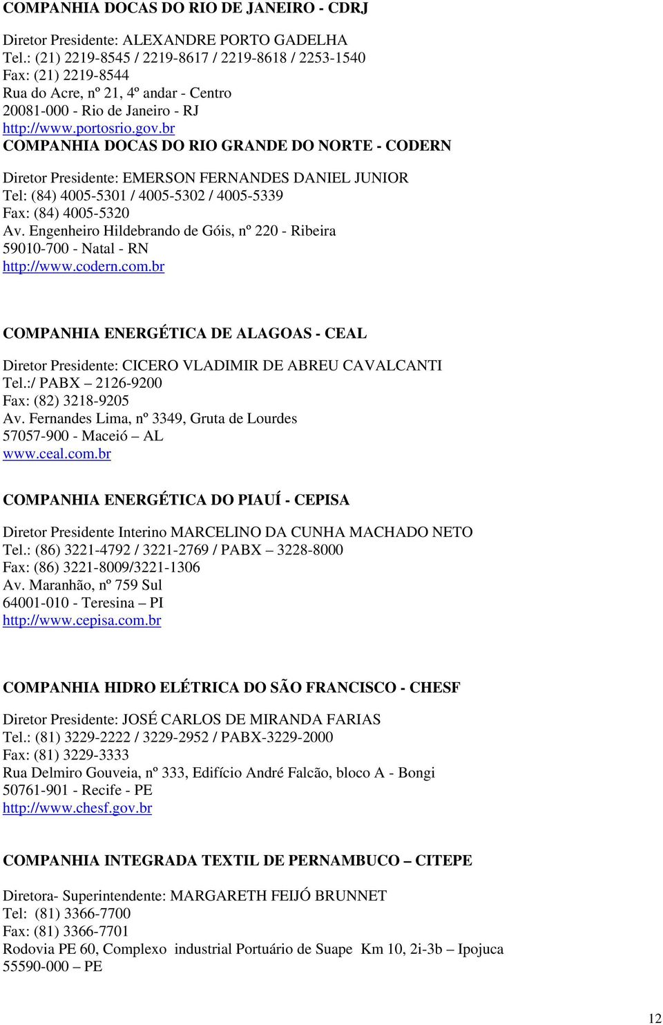 br COMPANHIA DOCAS DO RIO GRANDE DO NORTE - CODERN Diretor Presidente: EMERSON FERNANDES DANIEL JUNIOR Tel: (84) 4005-5301 / 4005-5302 / 4005-5339 Fax: (84) 4005-5320 Av.