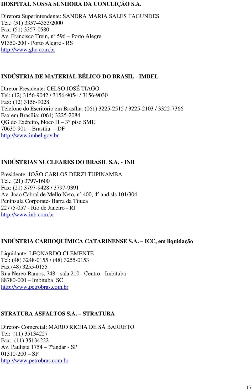 br INDÚSTRIA DE MATERIAL BÉLICO DO BRASIL - IMBEL Diretor Presidente: CELSO JOSÉ TIAGO Tel: (12) 3156-9042 / 3156-9054 / 3156-9030 Fax: (12) 3156-9028 Telefone do Escritório em Brasília: (061)