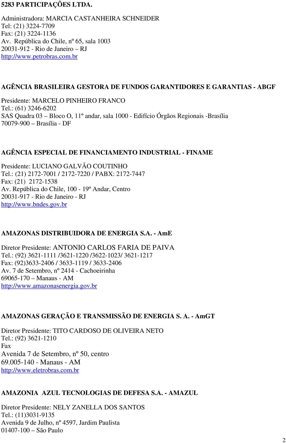 : (61) 3246-6202 SAS Quadra 03 Bloco O, 11º andar, sala 1000 - Edifício Órgãos Regionais -Brasília 70079-900 Brasília - DF AGÊNCIA ESPECIAL DE FINANCIAMENTO INDUSTRIAL - FINAME Presidente: LUCIANO