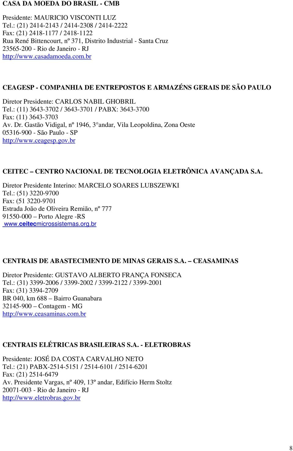 br CEAGESP - COMPANHIA DE ENTREPOSTOS E ARMAZÉNS GERAIS DE SÃO PAULO Diretor Presidente: CARLOS NABIL GHOBRIL Tel.: (11) 3643-3702 / 3643-3701 / PABX: 3643-3700 Fax: (11) 3643-3703 Av. Dr.