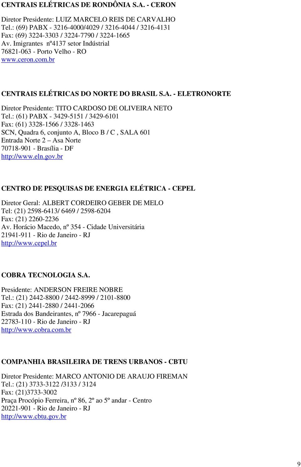 : (61) PABX - 3429-5151 / 3429-6101 Fax: (61) 3328-1566 / 3328-1463 SCN, Quadra 6, conjunto A, Bloco B / C, SALA 601 Entrada Norte 2 Asa Norte 70718-901 - Brasília - DF http://www.eln.gov.