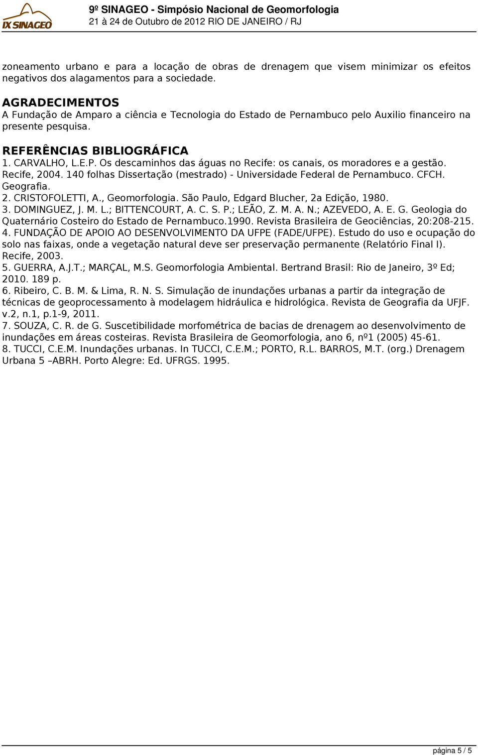 AGRADECIMENTOS A Fundação de Amparo a ciência e Tecnologia do Estado de Pernambuco pelo Auxilio financeiro na presente pesquisa. REFERÊNCIAS BIBLIOGRÁFICA 1. CARVALHO, L.E.P. Os descaminhos das águas no Recife: os canais, os moradores e a gestão.