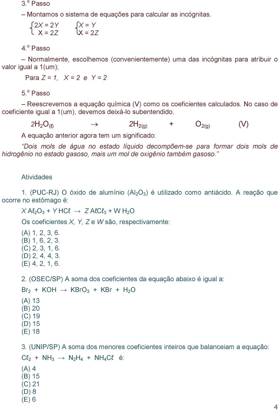 o Passo Reescrevemos a equação química (V) como os coeficientes calculados. No caso de coeficiente igual a 1(um), devemos deixá-lo subentendido.