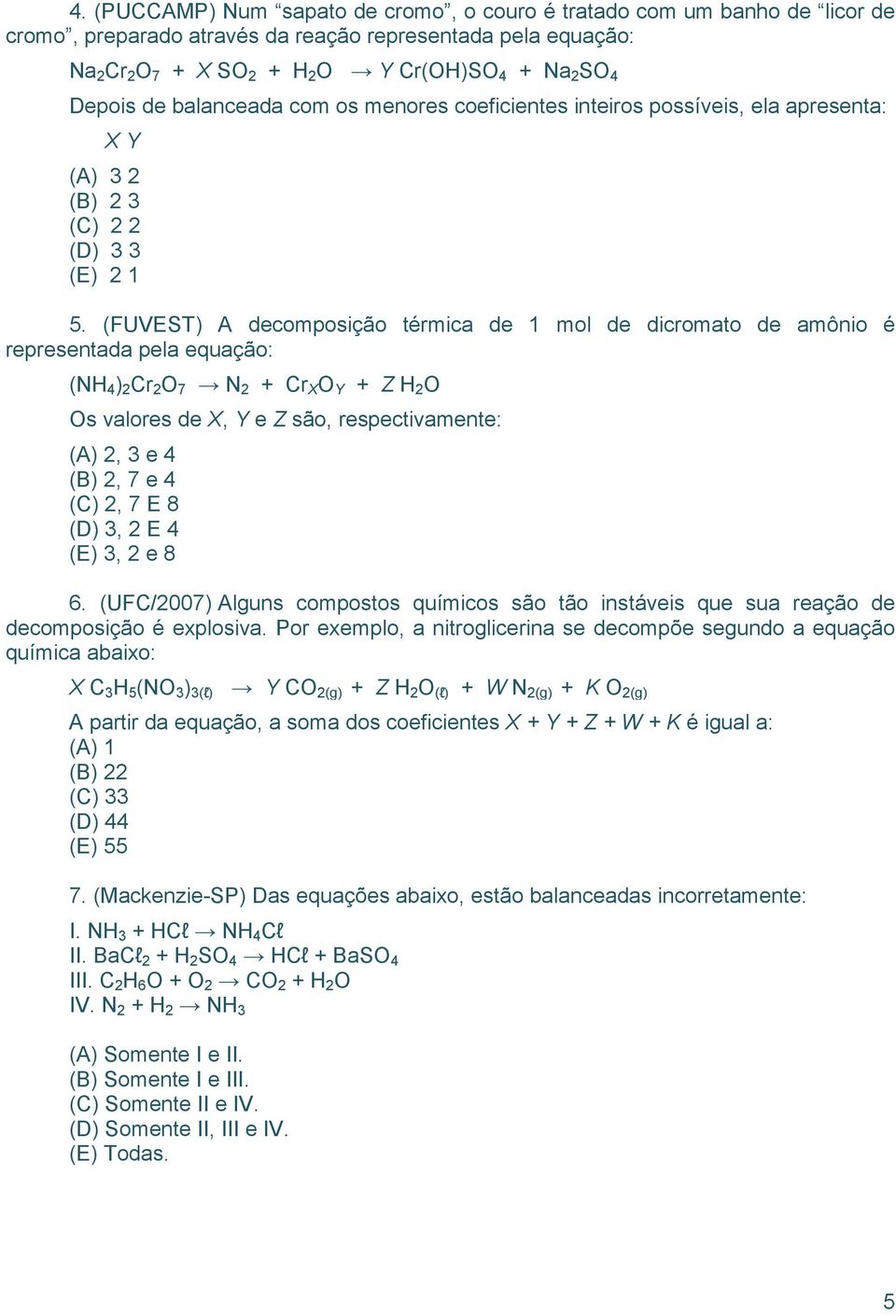 (FUVEST) A decomposição térmica de 1 mol de dicromato de amônio é representada pela equação: (NH 4 ) 2 Cr 2 O 7 N 2 + Cr X O Y + Z H 2 O Os valores de X, Y e Z são, respectivamente: (A) 2, 3 e 4 (B)