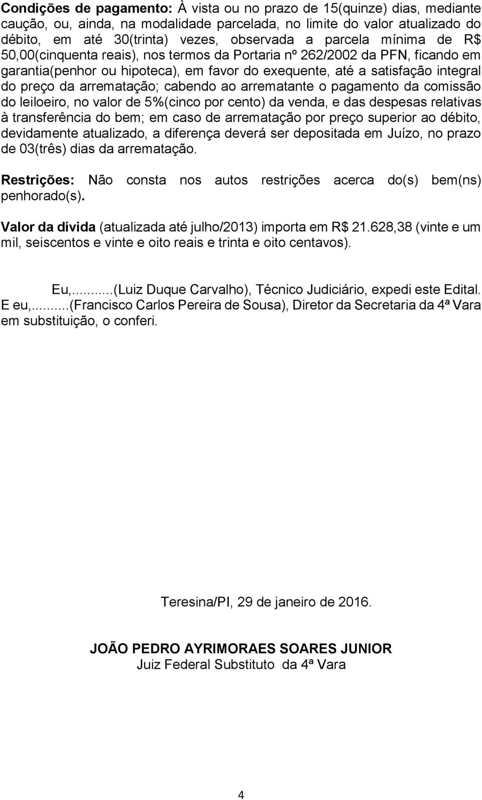 arrematação; cabendo ao arrematante o pagamento da comissão do leiloeiro, no valor de 5%(cinco por cento) da venda, e das despesas relativas à transferência do bem; em caso de arrematação por preço