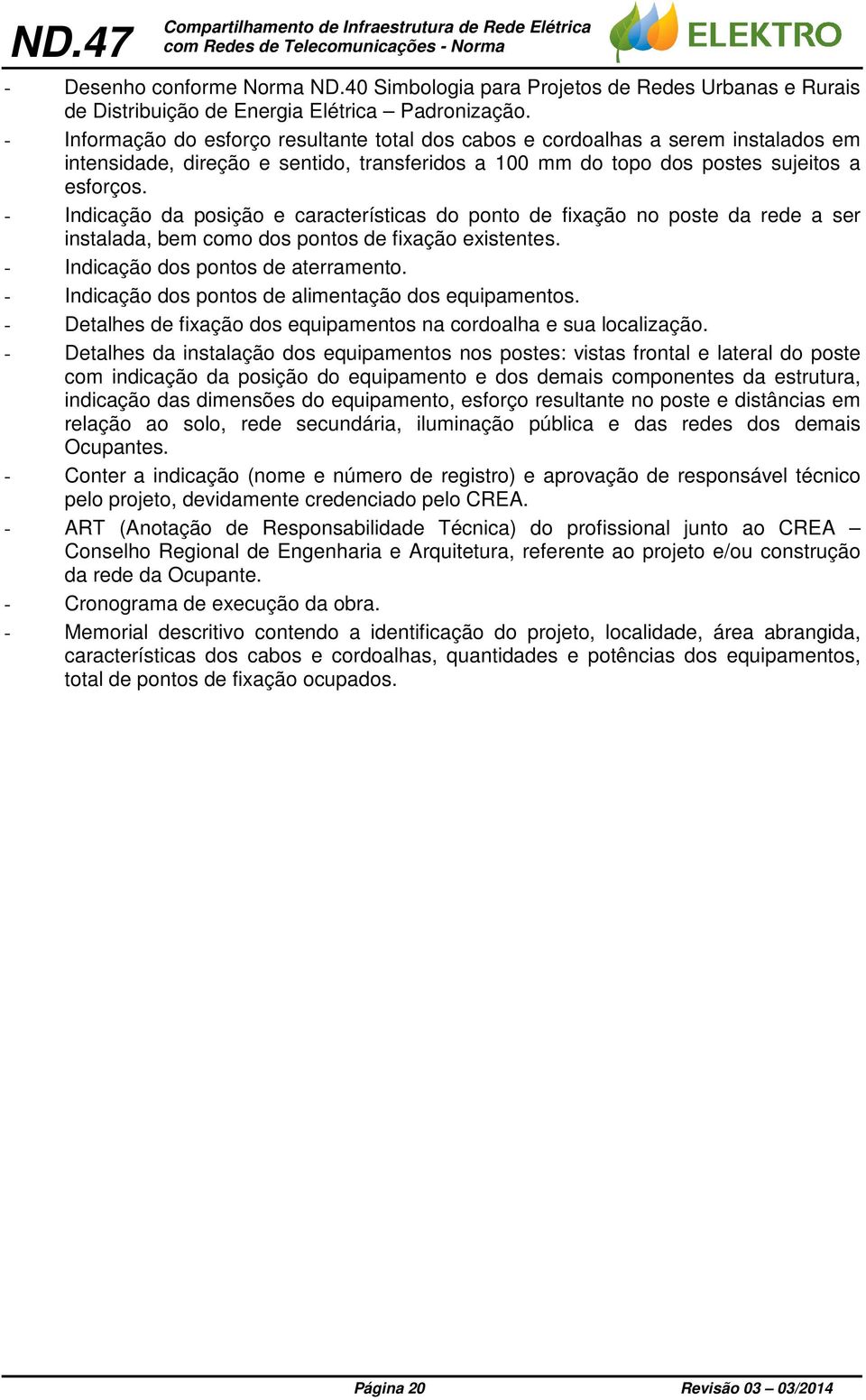 - Indicação da posição e características do ponto de fixação no poste da rede a ser instalada, bem como dos pontos de fixação existentes. - Indicação dos pontos de aterramento.