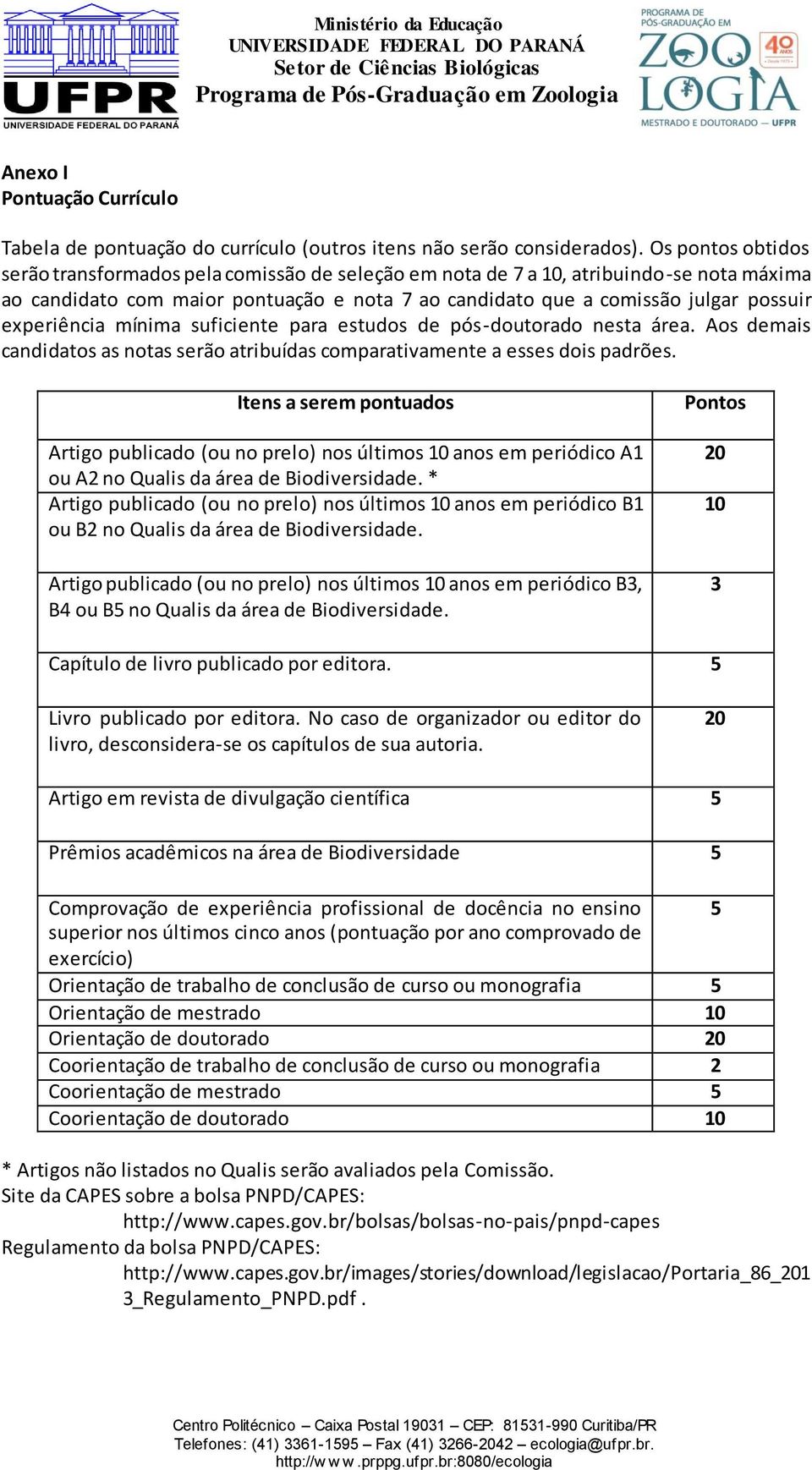 experiência mínima suficiente para estudos de pós-doutorado nesta área. Aos demais candidatos as notas serão atribuídas comparativamente a esses dois padrões.