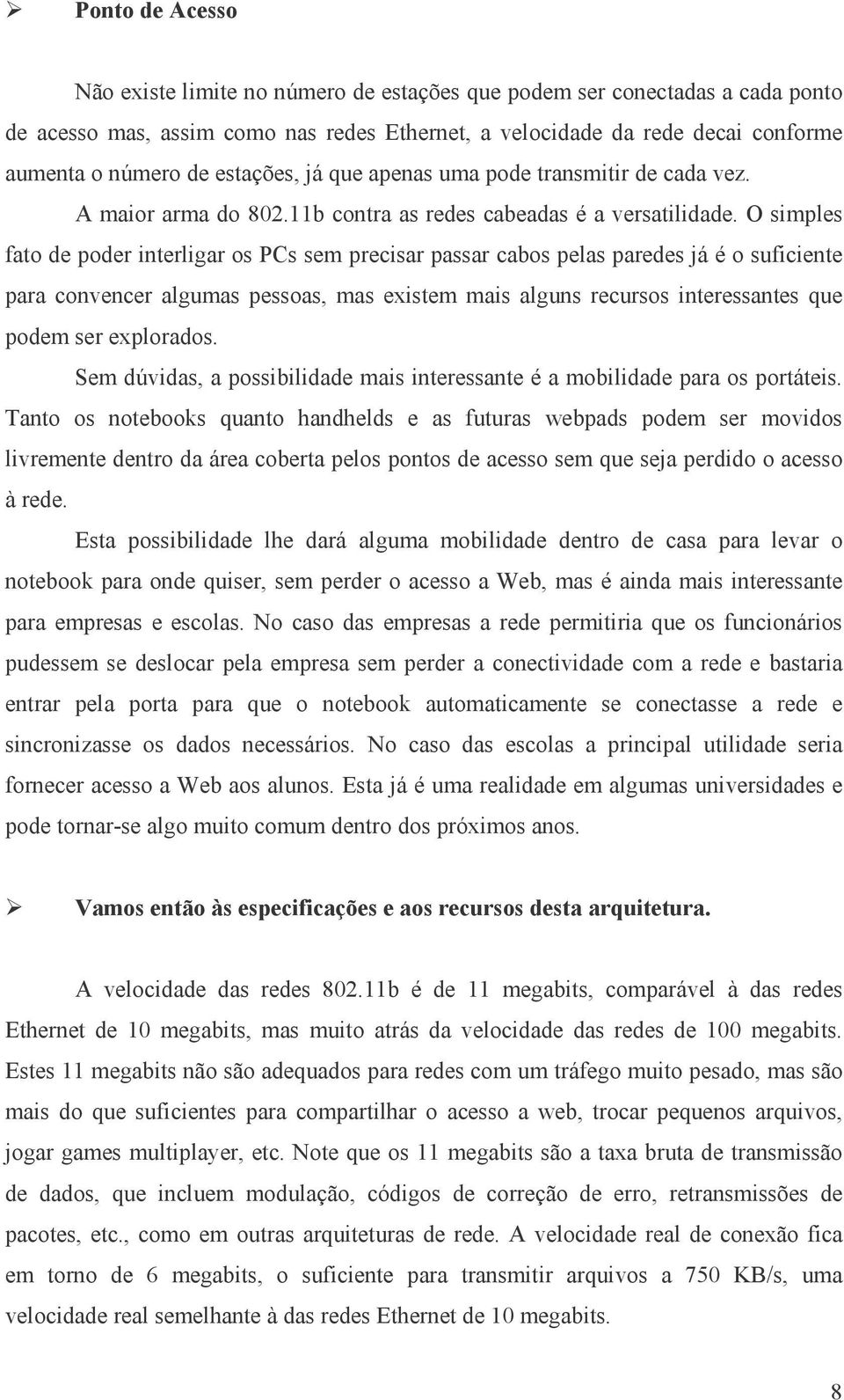 O simples fato de poder interligar os PCs sem precisar passar cabos pelas paredes já é o suficiente para convencer algumas pessoas, mas existem mais alguns recursos interessantes que podem ser