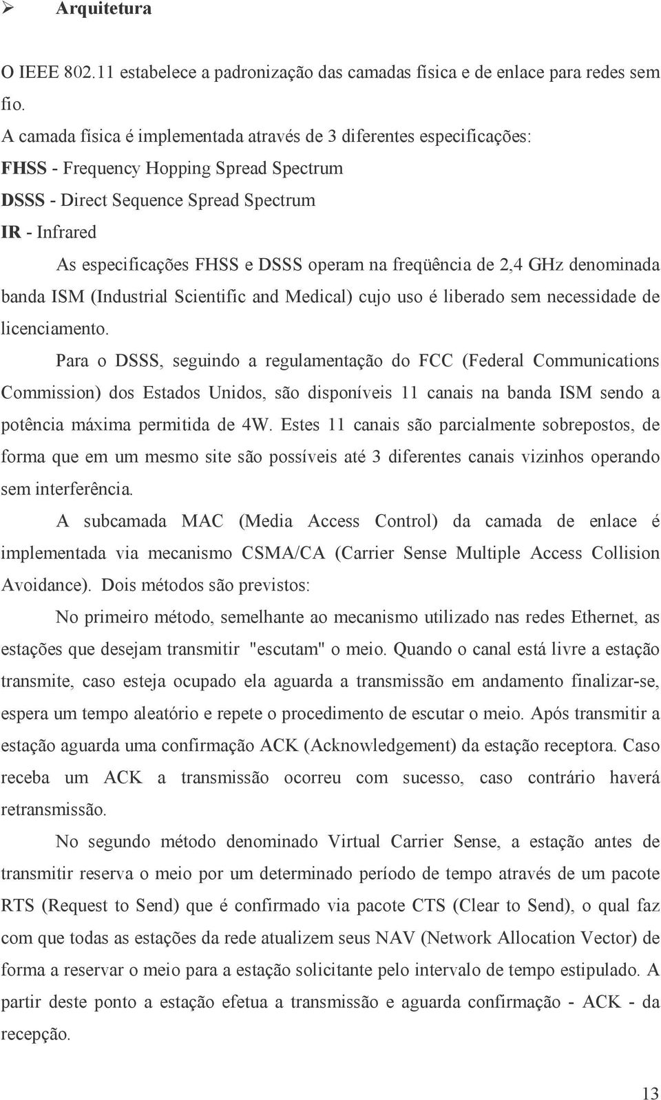 operam na freqüência de 2,4 GHz denominada banda ISM (Industrial Scientific and Medical) cujo uso é liberado sem necessidade de licenciamento.