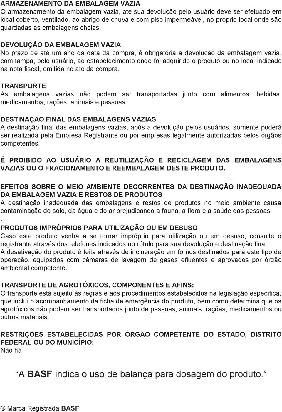 DEVOLUÇÃO DA EMBALAGEM VAZIA No prazo de até um ano da data da compra, é obrigatória a devolução da embalagem vazia, com tampa, pelo usuário, ao estabelecimento onde foi adquirido o produto ou no