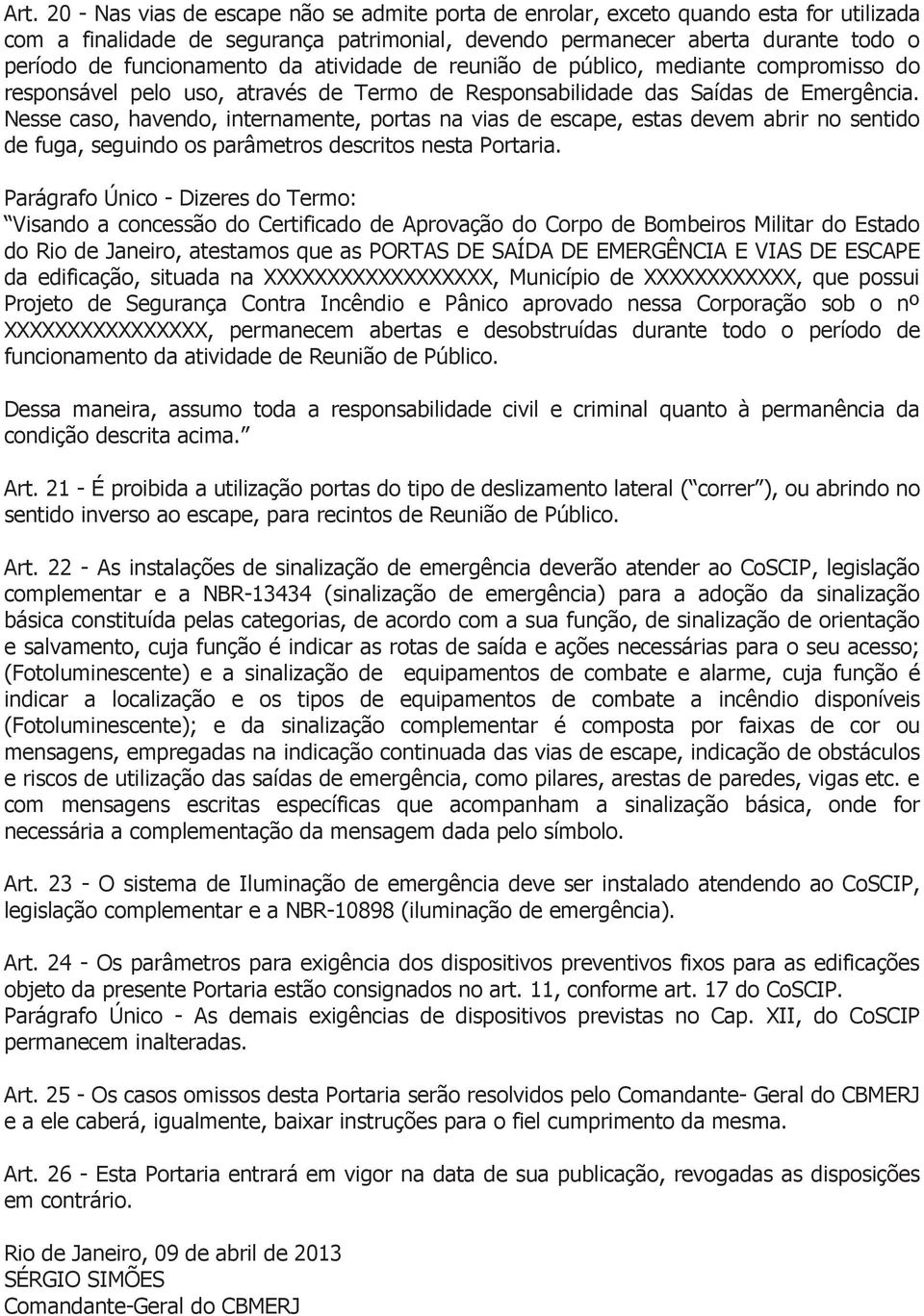 Nesse caso, havendo, internamente, portas na vias de escape, estas devem abrir no sentido de fuga, seguindo os parâmetros descritos nesta Portaria.