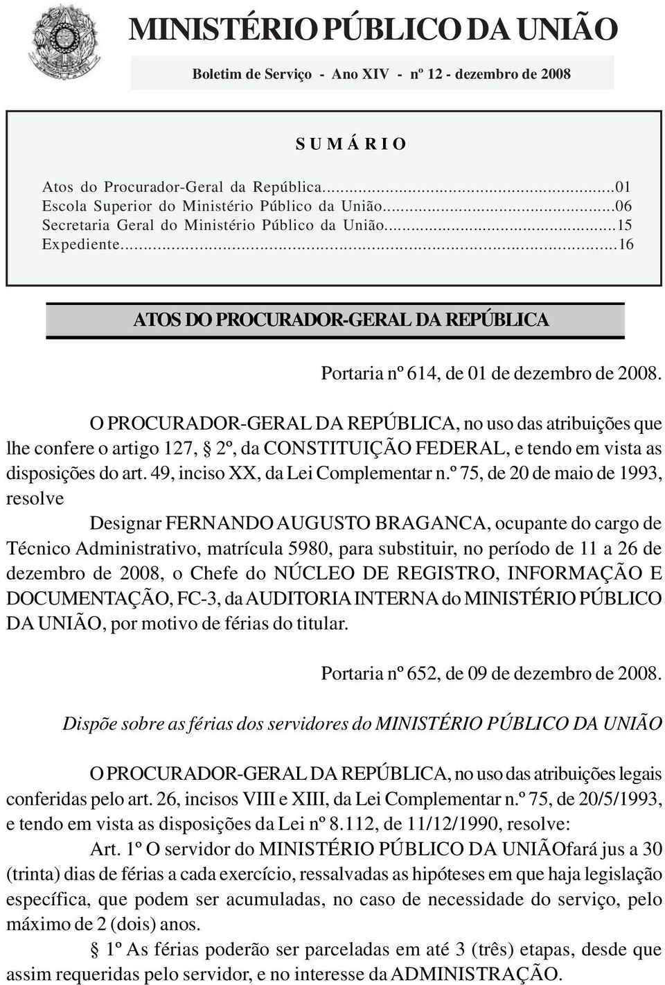 O PROCURADOR-GERAL DA REPÚBLICA, no uso das atribuições que lhe confere o artigo 127, 2º, da CONSTITUIÇÃO FEDERAL, e tendo em vista as disposições do art. 49, inciso XX, da Lei Complementar n.