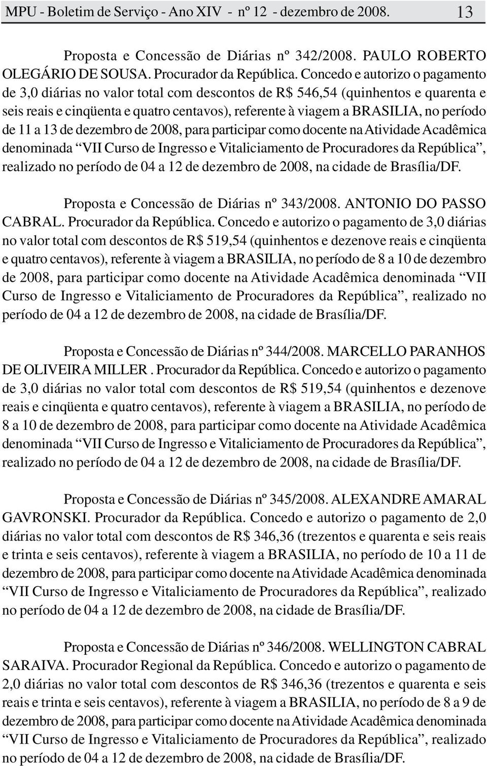 de 11 a 13 de dezembro de 2008, para participar como docente na Atividade Acadêmica denominada VII Curso de Ingresso e Vitaliciamento de Procuradores da República, realizado no período de 04 a 12 de