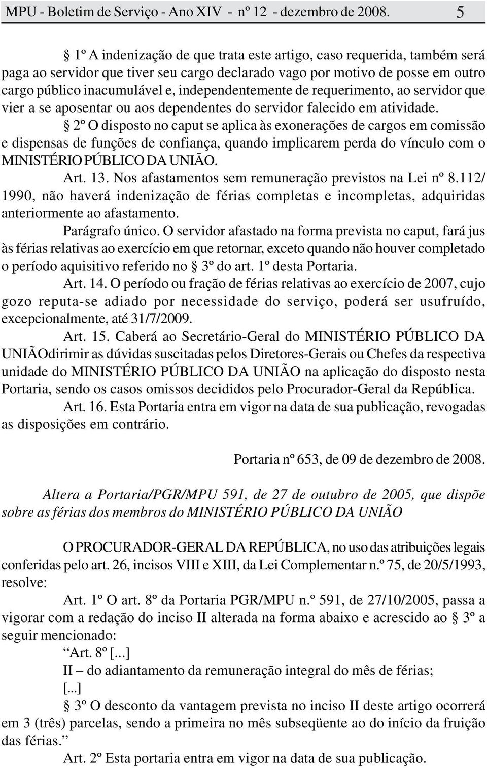 2º O disposto no caput se aplica às exonerações de cargos em comissão e dispensas de funções de confiança, quando implicarem perda do vínculo com o MINISTÉRIO PÚBLICO DA UNIÃO. Art. 13.