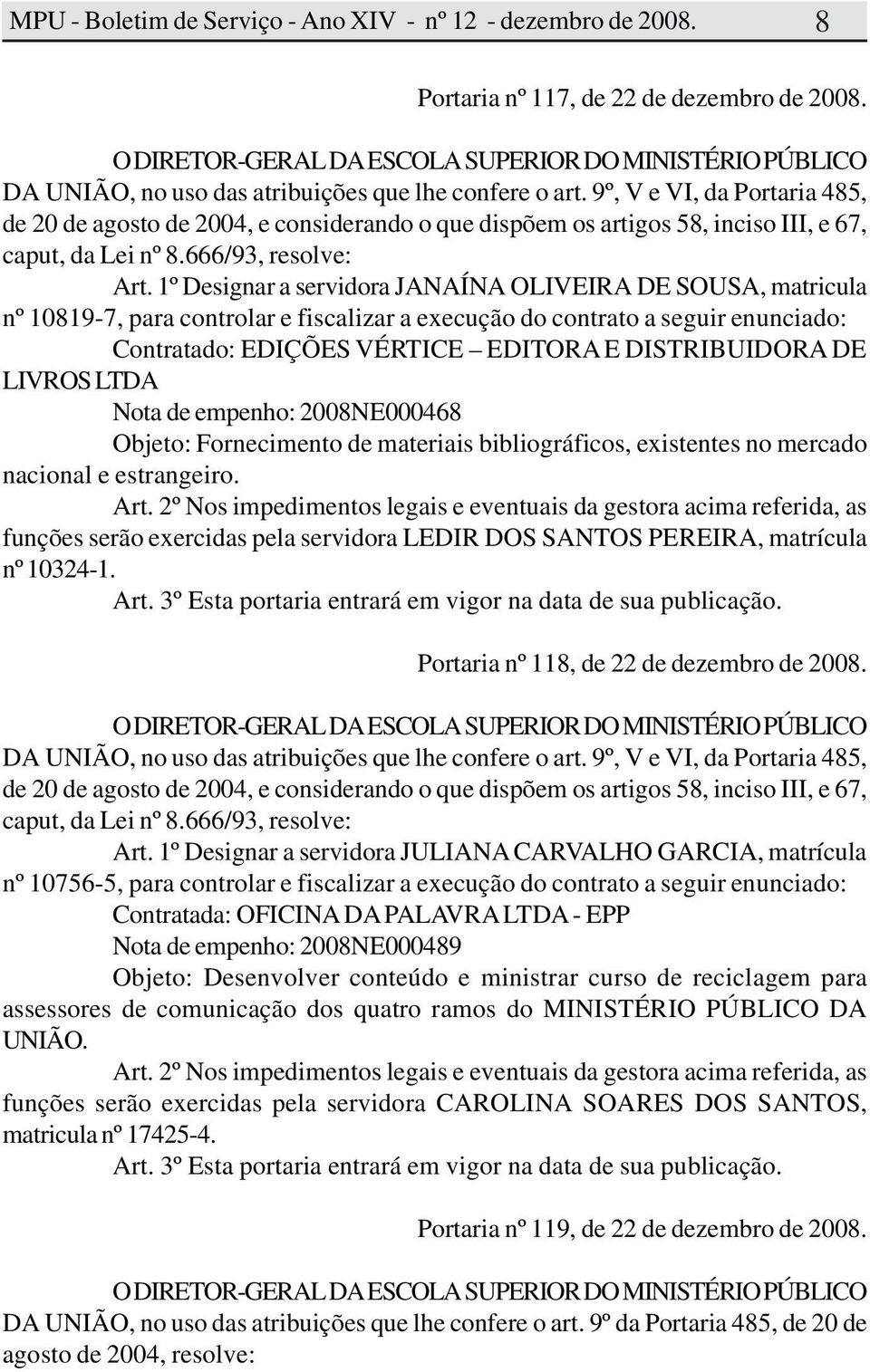 1º Designar a servidora JANAÍNA OLIVEIRA DE SOUSA, matricula nº 10819-7, para controlar e fiscalizar a execução do contrato a seguir enunciado: Contratado: EDIÇÕES VÉRTICE EDITORA E DISTRIBUIDORA DE