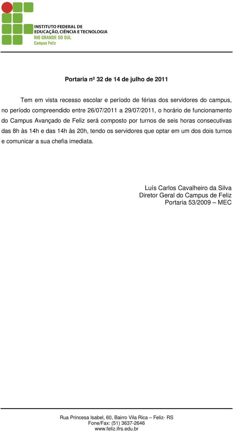 turnos de seis horas consecutivas das 8h às 14h e das 14h às 20h, tendo os servidores que optar em um dos dois