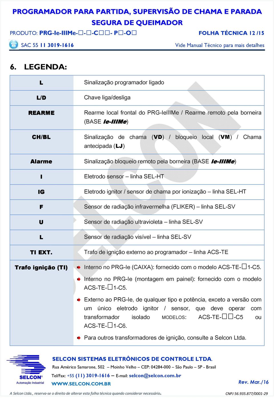 local (VM) / Chama antecipada (J) Sinalização bloqueio remoto pela borneira (SE Ie Eletrodo sensor linha SE-HT Ie-IIIMe) IIIMe Eletrodo ignitor / sensor de chama por ionização linha SE-HT Sensor de