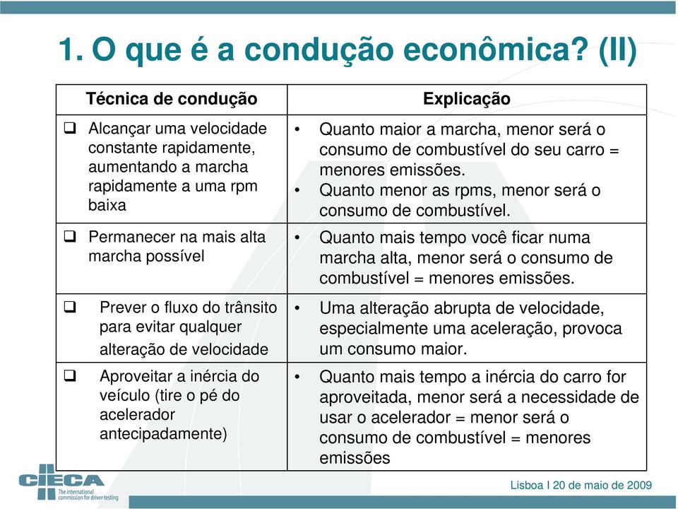 qualquer alteração de velocidade Aproveitar a inércia do veículo (tire o pé do acelerador antecipadamente) Explicação Quanto maior a marcha, menor será o consumo de combustível do seu carro = menores