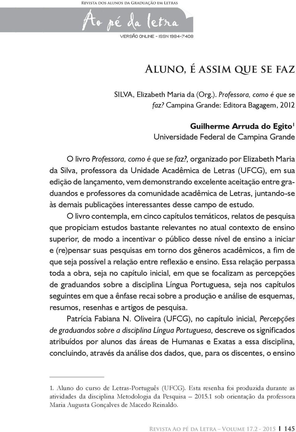 , organizado por Elizabeth Maria da Silva, professora da Unidade Acadêmica de Letras (UFCG), em sua edição de lançamento, vem demonstrando excelente aceitação entre graduandos e professores da