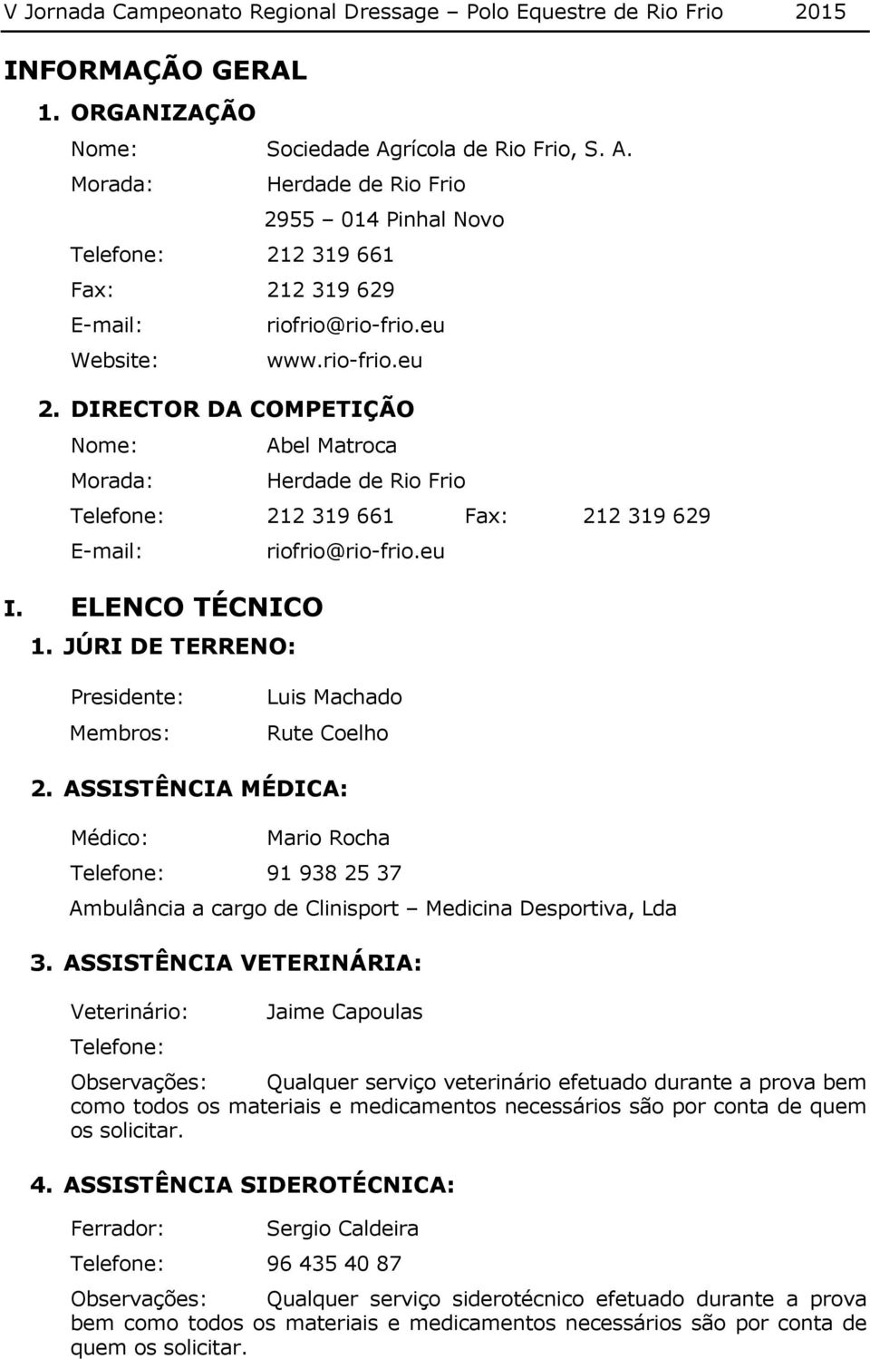 JÚRI DE TERRENO: Presidente: Membros: Luis Machado Rute Coelho 2. ASSISTÊNCIA MÉDICA: Médico: Mario Rocha Telefone: 91 938 25 37 Ambulância a cargo de Clinisport Medicina Desportiva, Lda 3.