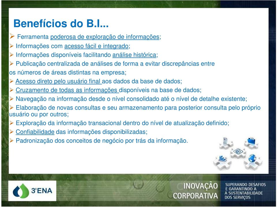 evitar discrepâncias entre os números de áreas distintas na empresa; Acesso direto pelo usuário final aos dados da base de dados; Cruzamento de todas as informações disponíveis na base de dados;