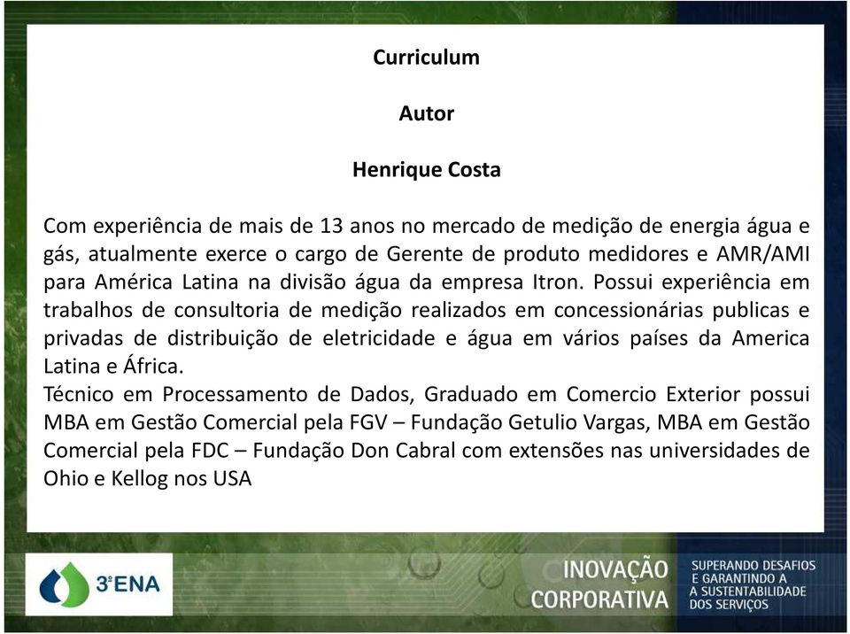 Possui experiência em trabalhos de consultoria de medição realizados em concessionárias publicas e privadas de distribuição de eletricidade e água em vários países