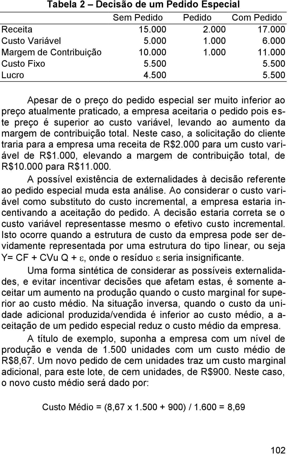 500 Apesar de o preço do pedido especial ser muito inferior ao preço atualmente praticado, a empresa aceitaria o pedido pois este preço é superior ao custo variável, levando ao aumento da margem de