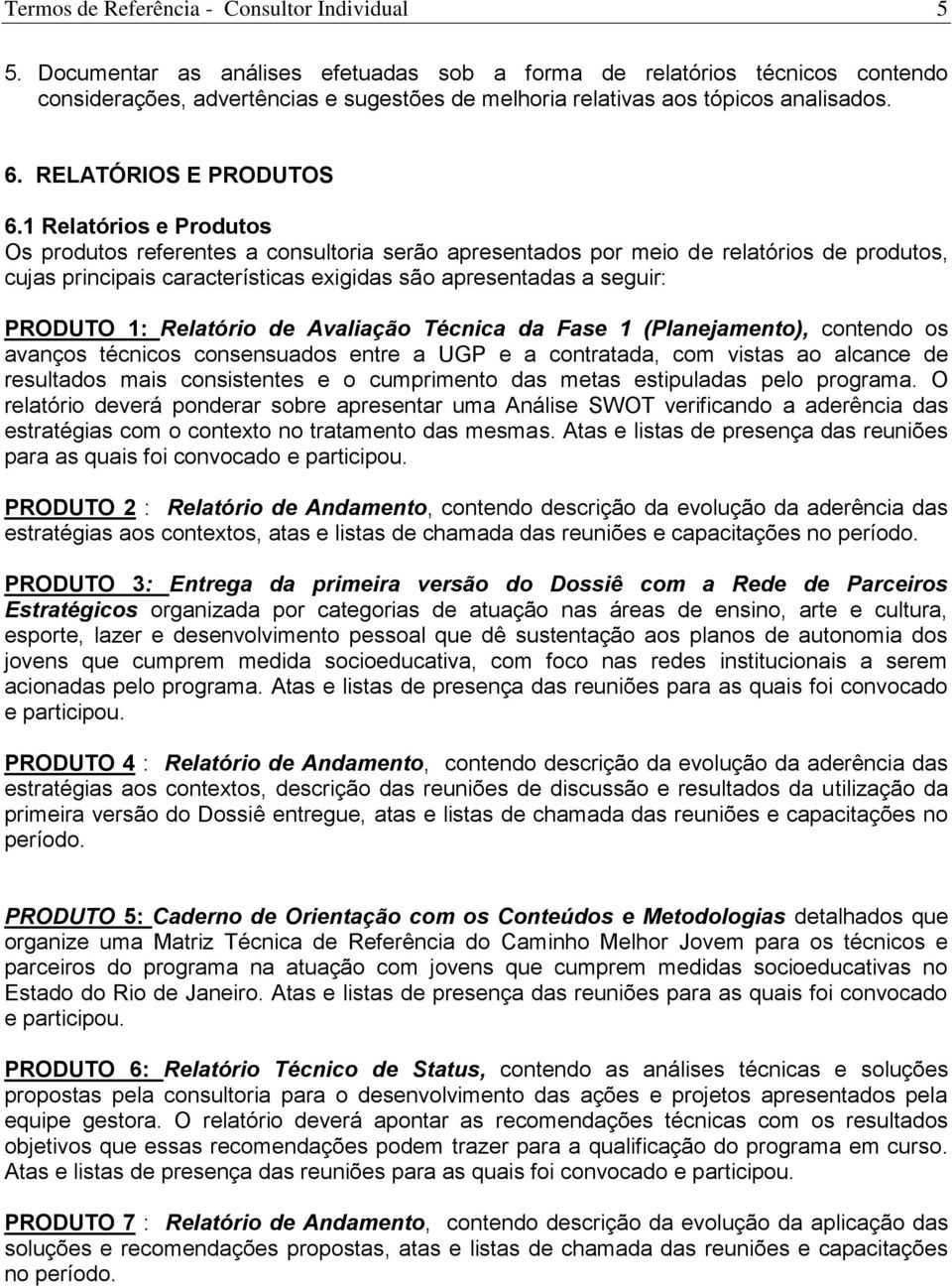 1 Relatórios e Produtos Os produtos referentes a consultoria serão apresentados por meio de relatórios de produtos, cujas principais características exigidas são apresentadas a seguir: PRODUTO 1: