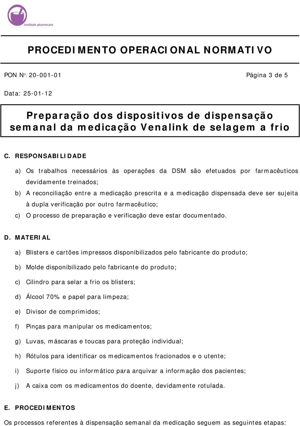 ser sujeita à dupla verificação por outro farmacêutico; c) O processo de preparação e verificação deve estar documentado. D.