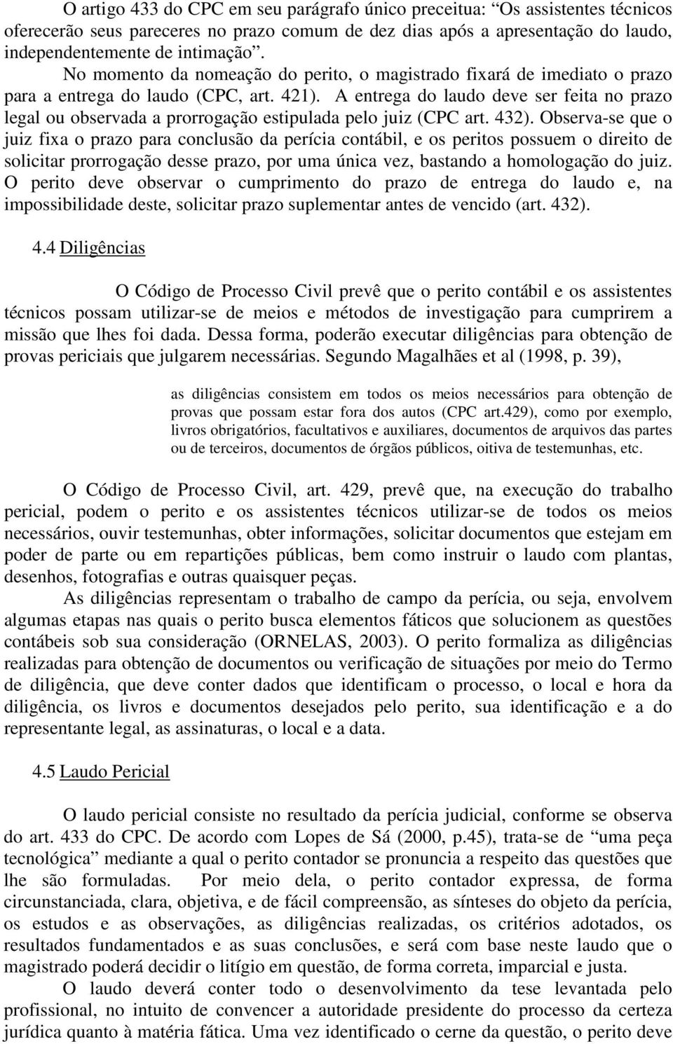 A entrega do laudo deve ser feita no prazo legal ou observada a prorrogação estipulada pelo juiz (CPC art. 432).