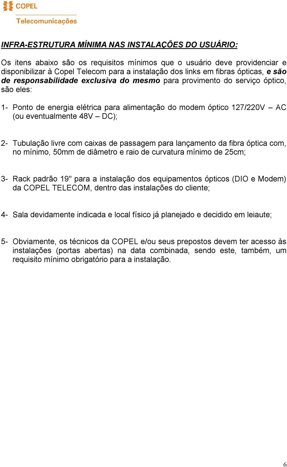 2- Tubulação livre com caixas de passagem para lançamento da fibra óptica com, no mínimo, 50mm de diâmetro e raio de curvatura mínimo de 25cm; 3- Rack padrão 19" para a instalação dos equipamentos